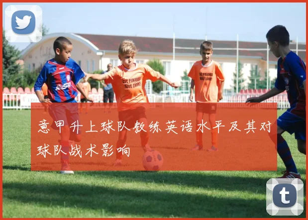 意甲升上球队教练英语水平及其对球队战术影响