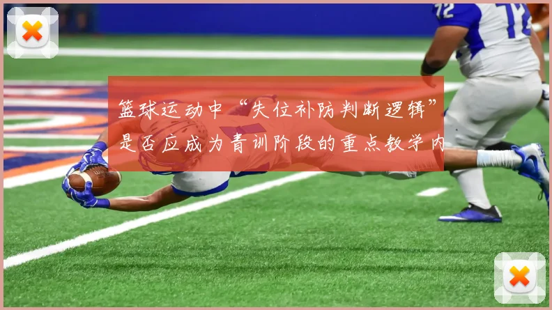 篮球运动中“失位补防判断逻辑”是否应成为青训阶段的重点教学内容