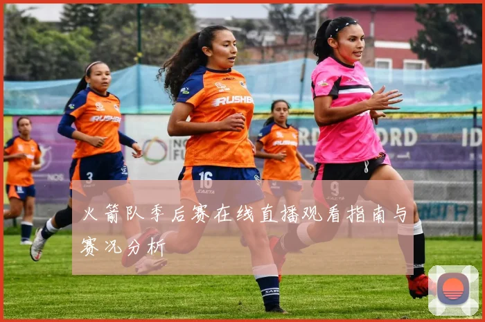 火箭队季后赛在线直播观看指南与赛况分析