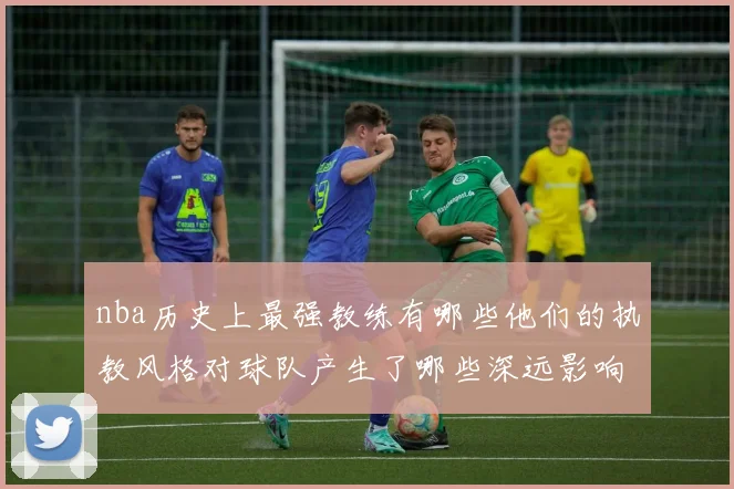 nba历史上最强教练有哪些他们的执教风格对球队产生了哪些深远影响