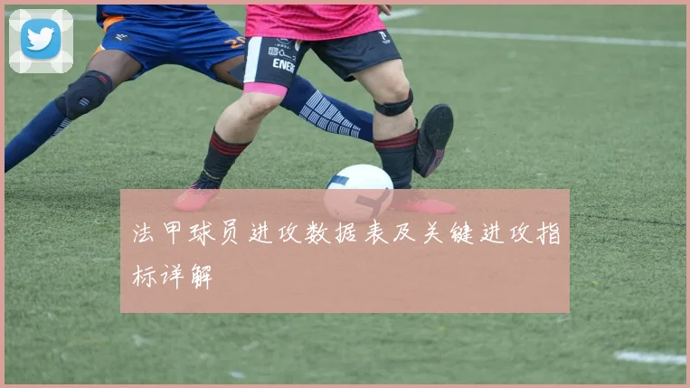 法甲球员进攻数据表及关键进攻指标详解
