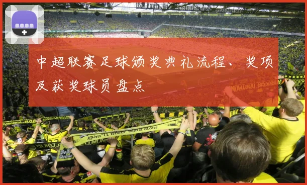 中超联赛足球颁奖典礼流程、奖项及获奖球员盘点