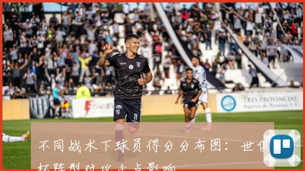 不同战术下球员得分分布图：世俱杯阵型对攻击点影响