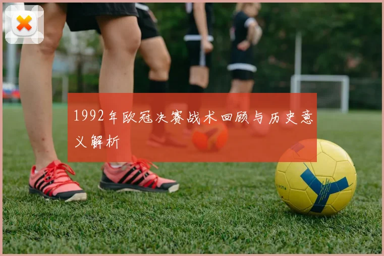 1992年欧冠决赛战术回顾与历史意义解析