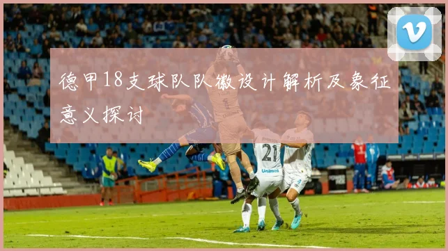 德甲18支球队队徽设计解析及象征意义探讨