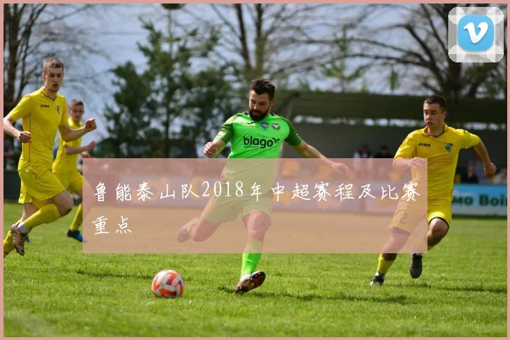 鲁能泰山队2018年中超赛程及比赛重点