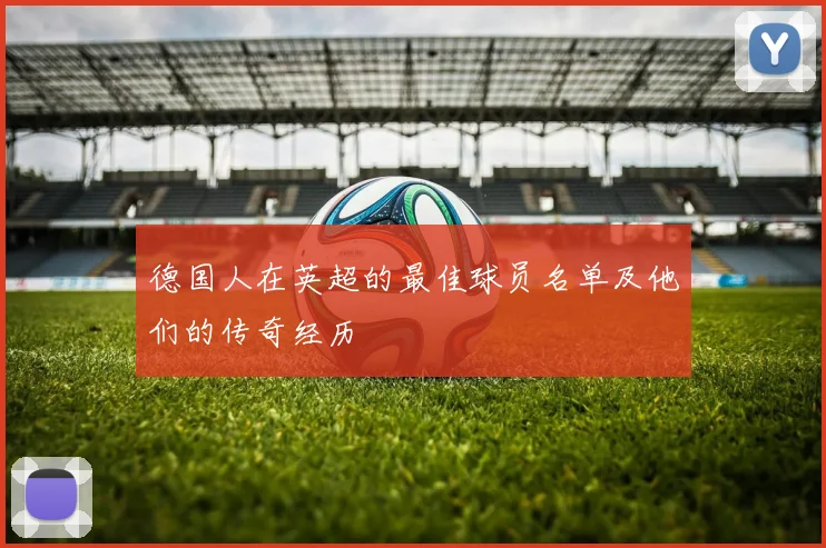 德国人在英超的最佳球员名单及他们的传奇经历