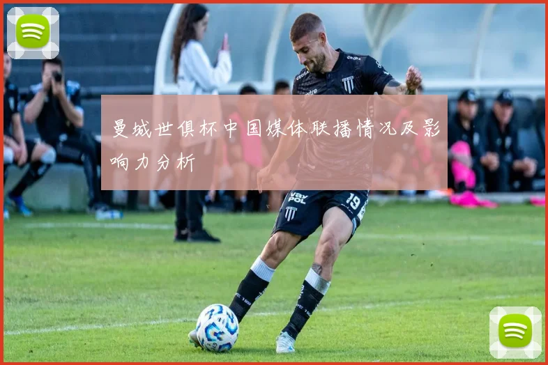 曼城世俱杯中国媒体联播情况及影响力分析