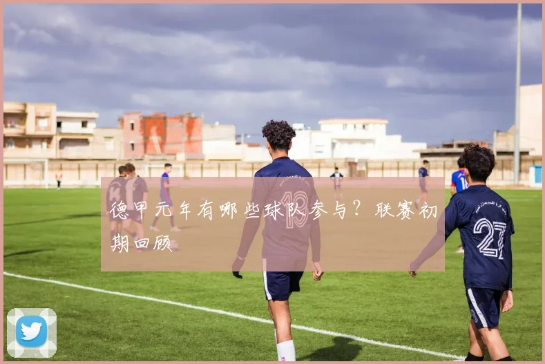 德甲元年有哪些球队参与？联赛初期回顾